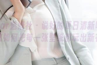 MiStar魅妍社 – 说好的夏日清新呢？看王婉悠如何把每一张壁纸都玩出新花样！