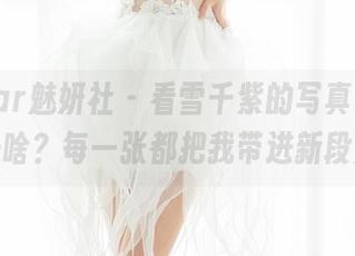 MiStar魅妍社 – 看雪千紫的写真集，剧情是啥？每一张都把我带进新段落。