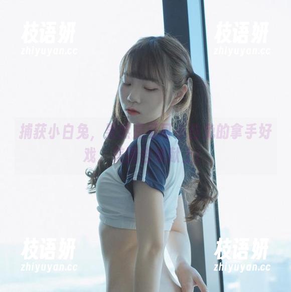 捕获小白兔，果然是可可小白兔的拿手好戏，美图合集献上！